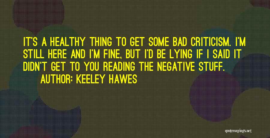 Keeley Hawes Quotes: It's A Healthy Thing To Get Some Bad Criticism. I'm Still Here And I'm Fine, But I'd Be Lying If