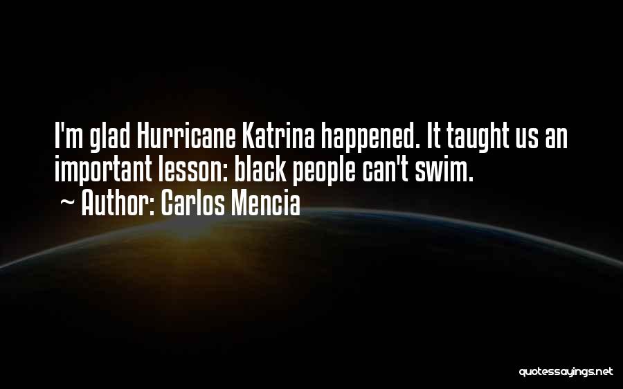 Carlos Mencia Quotes: I'm Glad Hurricane Katrina Happened. It Taught Us An Important Lesson: Black People Can't Swim.