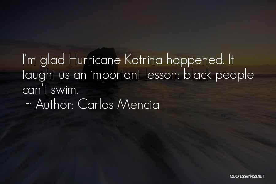 Carlos Mencia Quotes: I'm Glad Hurricane Katrina Happened. It Taught Us An Important Lesson: Black People Can't Swim.