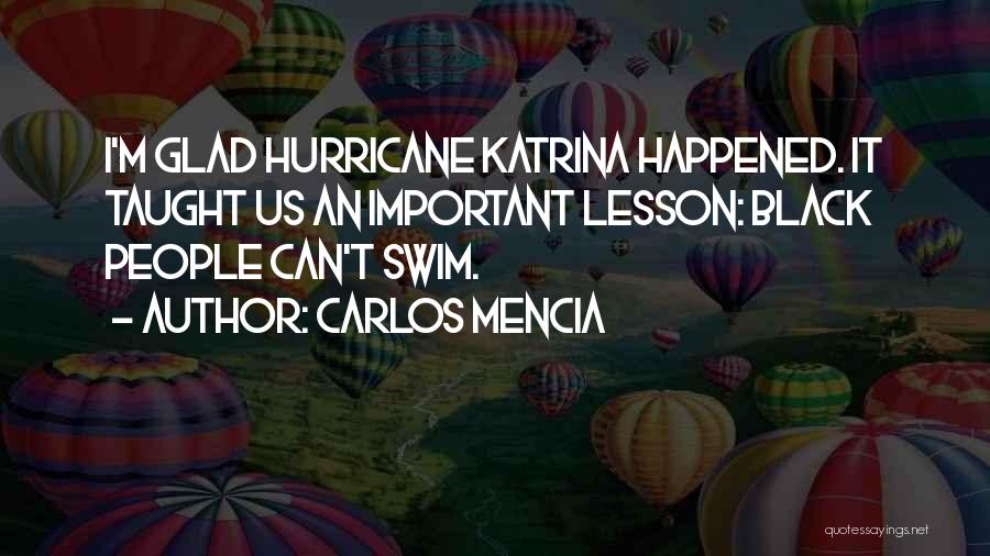 Carlos Mencia Quotes: I'm Glad Hurricane Katrina Happened. It Taught Us An Important Lesson: Black People Can't Swim.