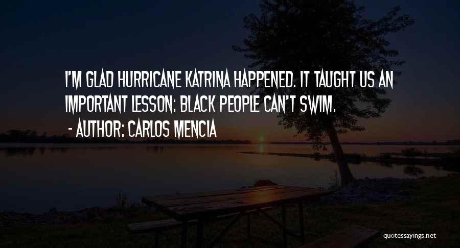Carlos Mencia Quotes: I'm Glad Hurricane Katrina Happened. It Taught Us An Important Lesson: Black People Can't Swim.
