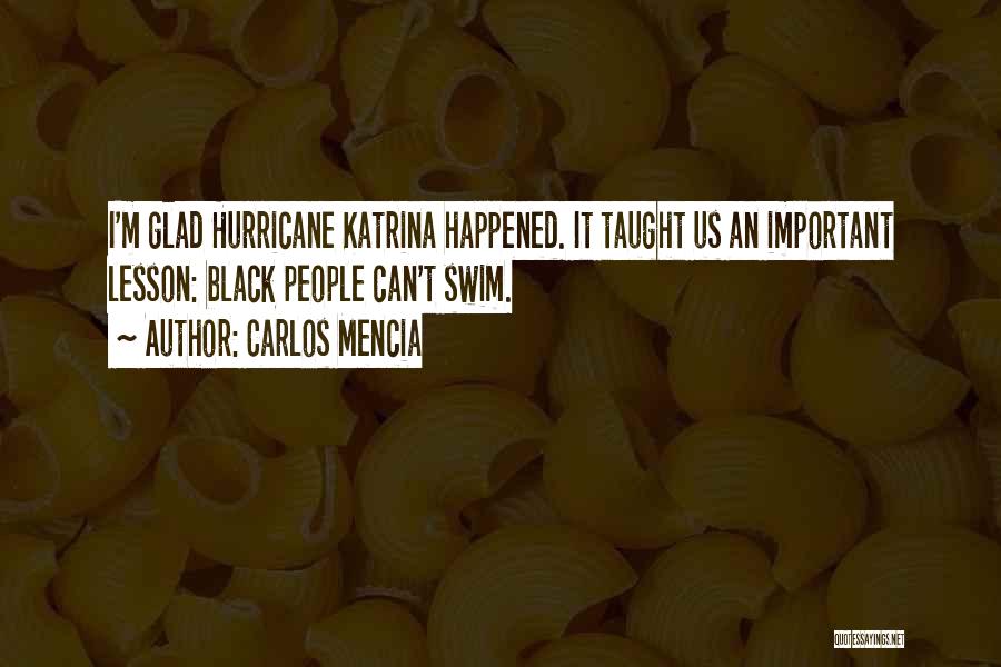 Carlos Mencia Quotes: I'm Glad Hurricane Katrina Happened. It Taught Us An Important Lesson: Black People Can't Swim.