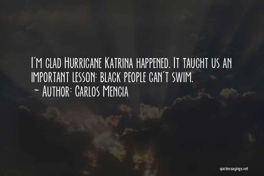 Carlos Mencia Quotes: I'm Glad Hurricane Katrina Happened. It Taught Us An Important Lesson: Black People Can't Swim.