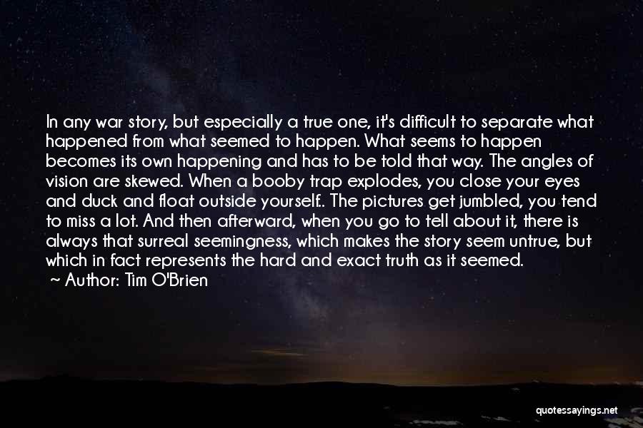 Tim O'Brien Quotes: In Any War Story, But Especially A True One, It's Difficult To Separate What Happened From What Seemed To Happen.