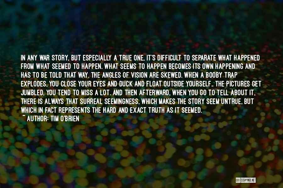Tim O'Brien Quotes: In Any War Story, But Especially A True One, It's Difficult To Separate What Happened From What Seemed To Happen.