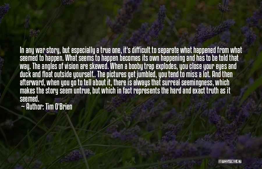 Tim O'Brien Quotes: In Any War Story, But Especially A True One, It's Difficult To Separate What Happened From What Seemed To Happen.