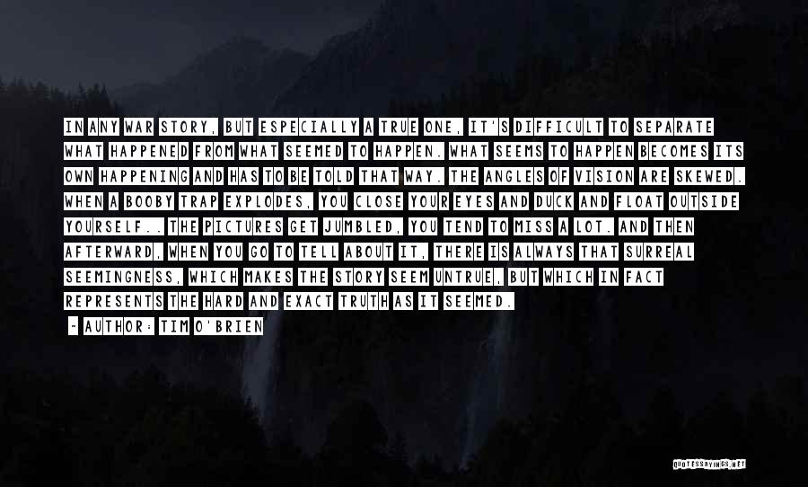 Tim O'Brien Quotes: In Any War Story, But Especially A True One, It's Difficult To Separate What Happened From What Seemed To Happen.
