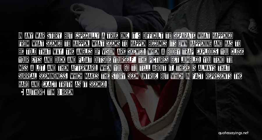 Tim O'Brien Quotes: In Any War Story, But Especially A True One, It's Difficult To Separate What Happened From What Seemed To Happen.