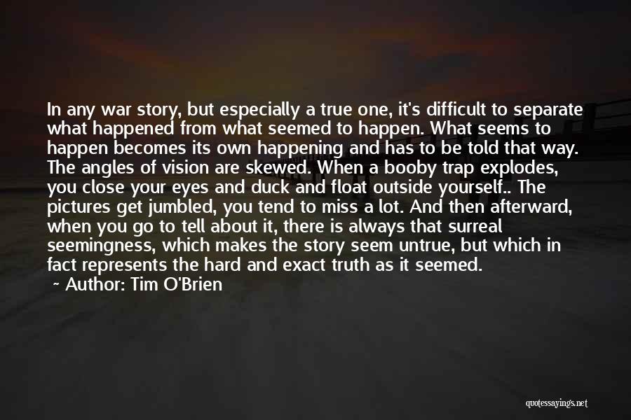 Tim O'Brien Quotes: In Any War Story, But Especially A True One, It's Difficult To Separate What Happened From What Seemed To Happen.