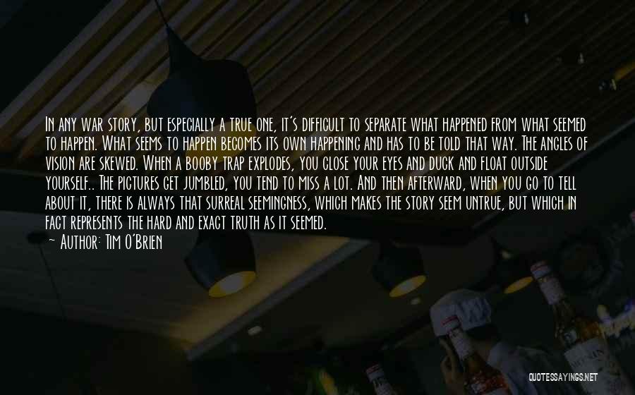 Tim O'Brien Quotes: In Any War Story, But Especially A True One, It's Difficult To Separate What Happened From What Seemed To Happen.