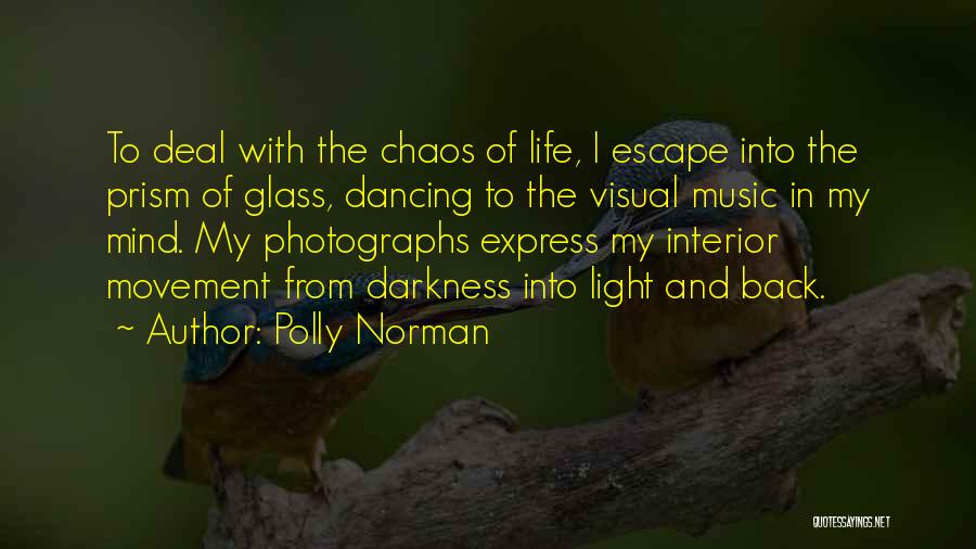 Polly Norman Quotes: To Deal With The Chaos Of Life, I Escape Into The Prism Of Glass, Dancing To The Visual Music In