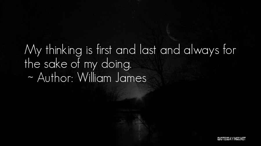 William James Quotes: My Thinking Is First And Last And Always For The Sake Of My Doing.
