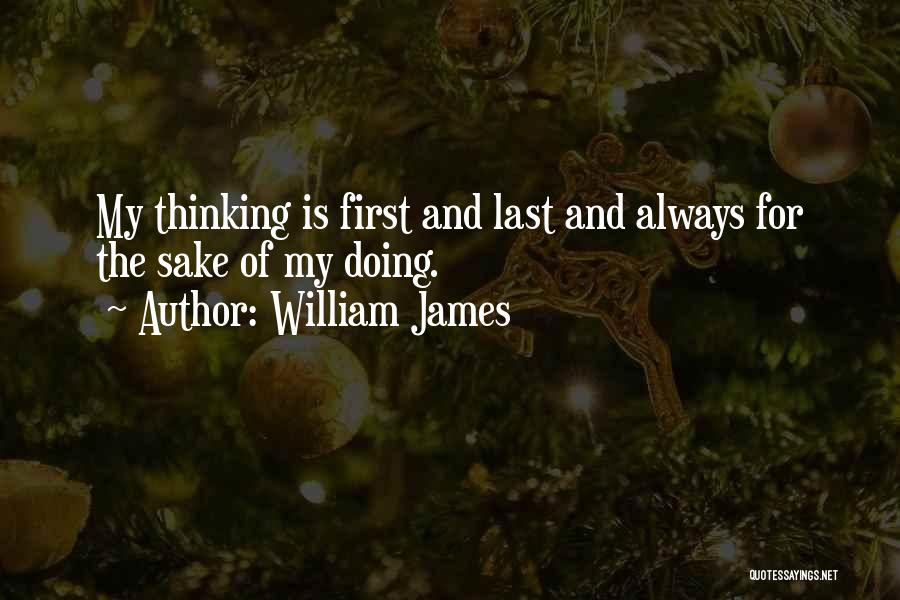 William James Quotes: My Thinking Is First And Last And Always For The Sake Of My Doing.