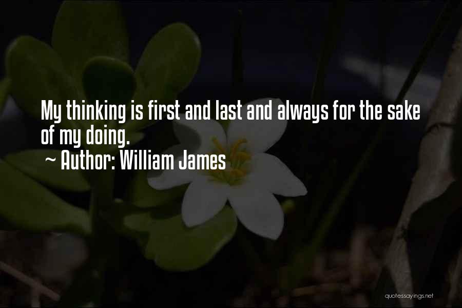 William James Quotes: My Thinking Is First And Last And Always For The Sake Of My Doing.