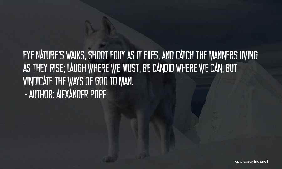 Alexander Pope Quotes: Eye Nature's Walks, Shoot Folly As It Flies, And Catch The Manners Living As They Rise; Laugh Where We Must,