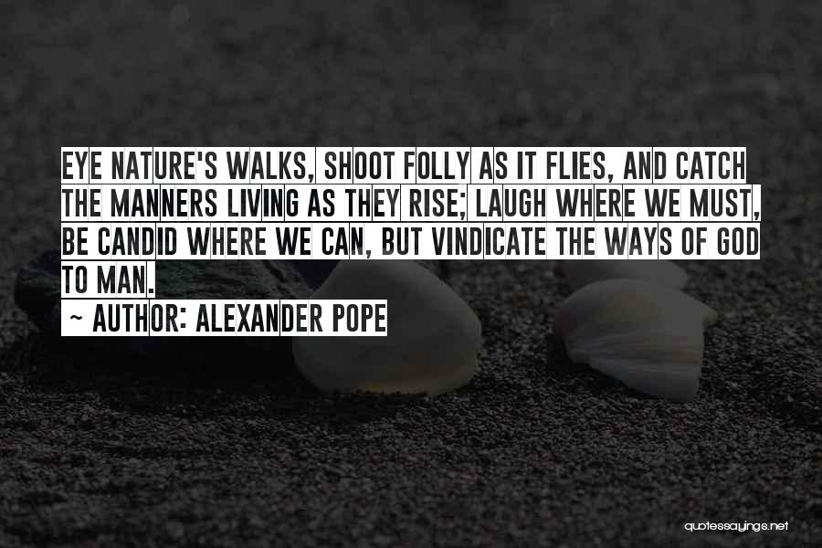 Alexander Pope Quotes: Eye Nature's Walks, Shoot Folly As It Flies, And Catch The Manners Living As They Rise; Laugh Where We Must,