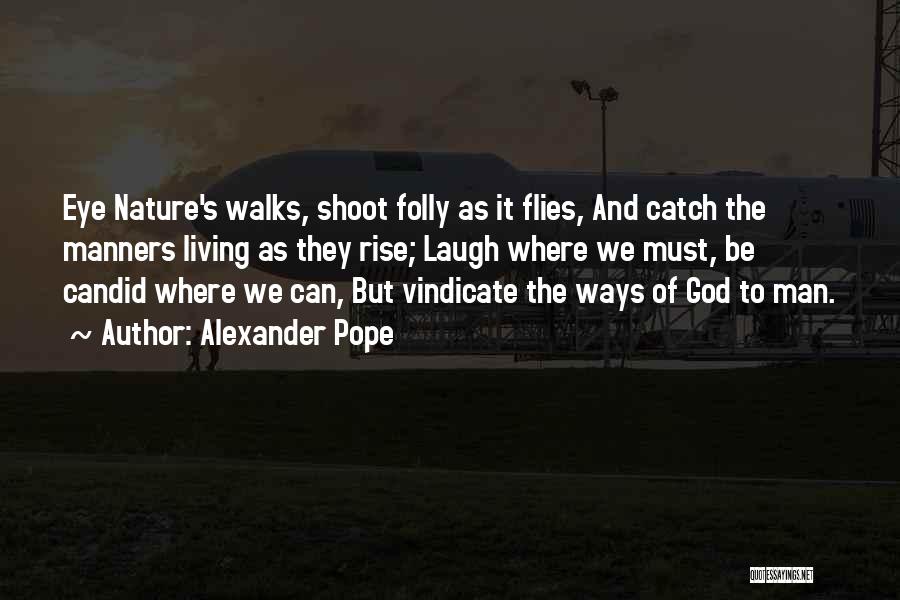 Alexander Pope Quotes: Eye Nature's Walks, Shoot Folly As It Flies, And Catch The Manners Living As They Rise; Laugh Where We Must,