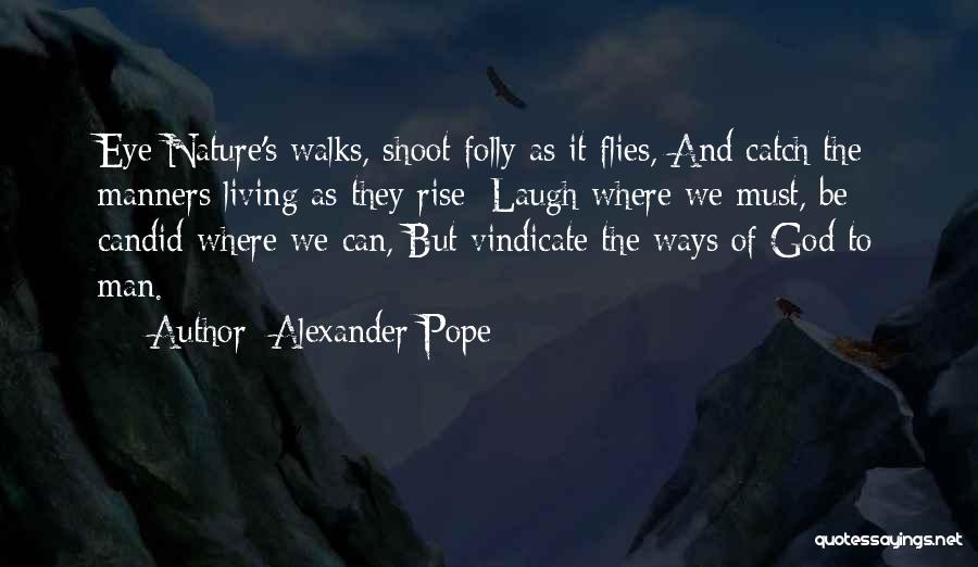 Alexander Pope Quotes: Eye Nature's Walks, Shoot Folly As It Flies, And Catch The Manners Living As They Rise; Laugh Where We Must,