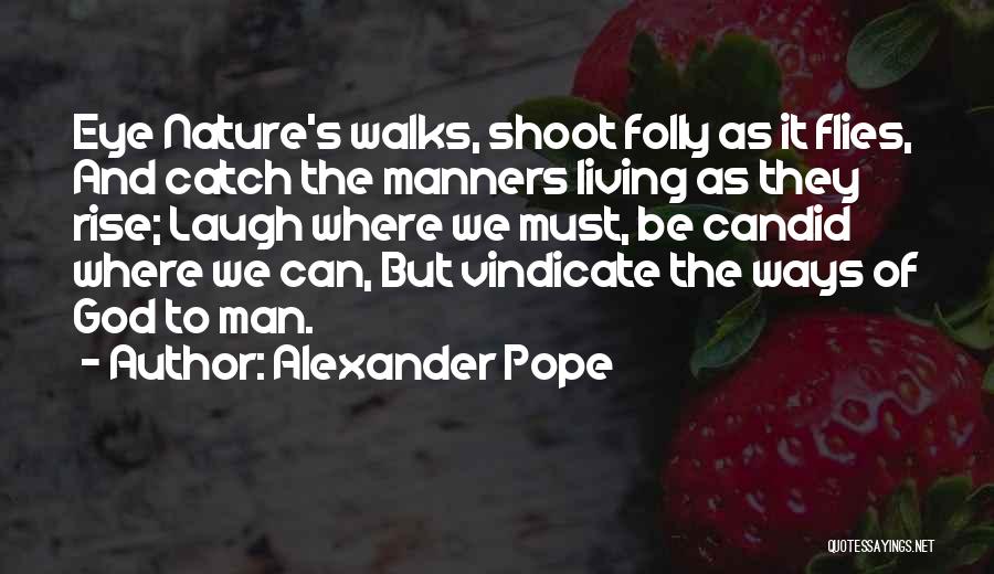 Alexander Pope Quotes: Eye Nature's Walks, Shoot Folly As It Flies, And Catch The Manners Living As They Rise; Laugh Where We Must,