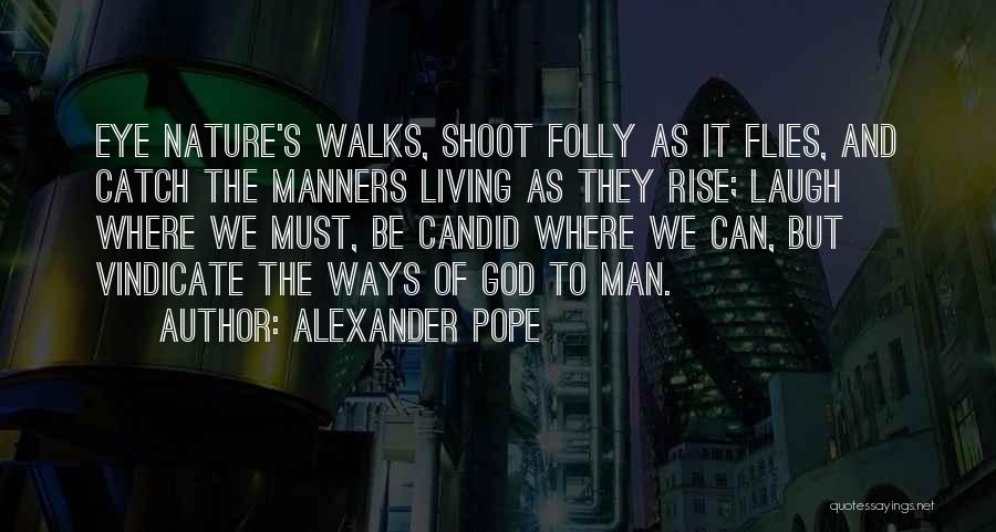 Alexander Pope Quotes: Eye Nature's Walks, Shoot Folly As It Flies, And Catch The Manners Living As They Rise; Laugh Where We Must,