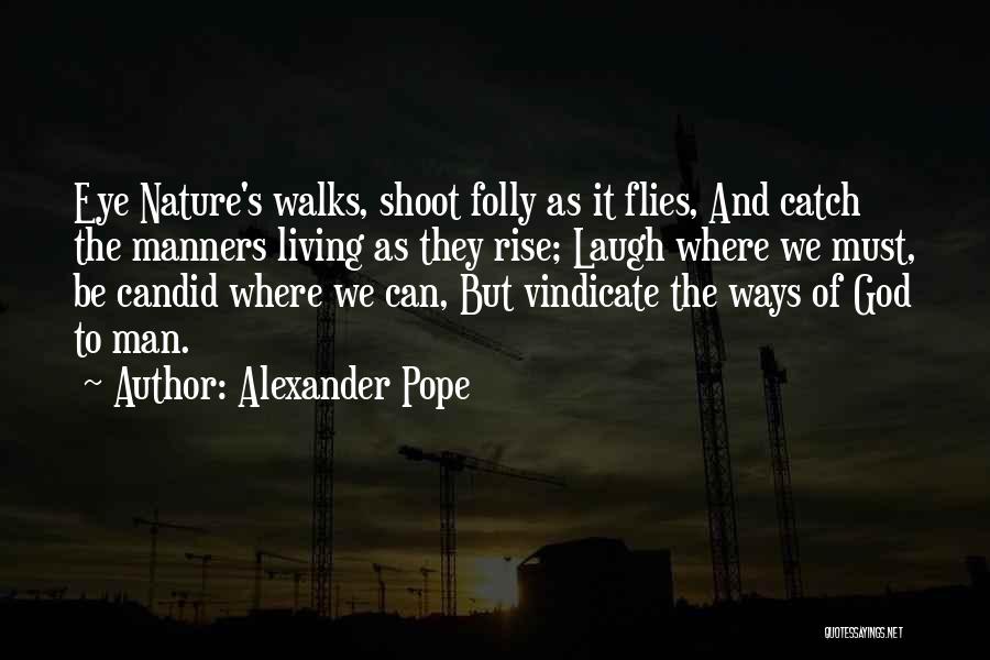 Alexander Pope Quotes: Eye Nature's Walks, Shoot Folly As It Flies, And Catch The Manners Living As They Rise; Laugh Where We Must,