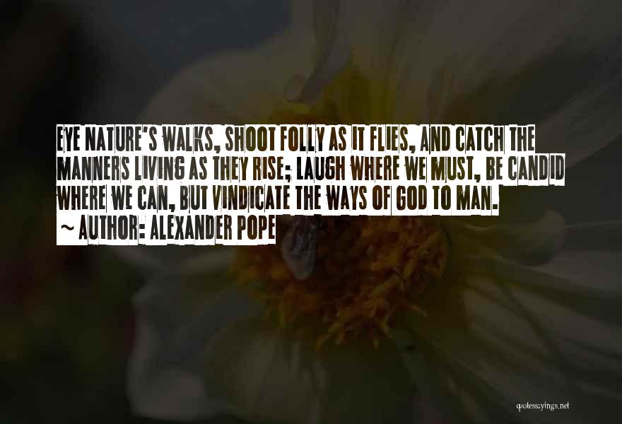 Alexander Pope Quotes: Eye Nature's Walks, Shoot Folly As It Flies, And Catch The Manners Living As They Rise; Laugh Where We Must,