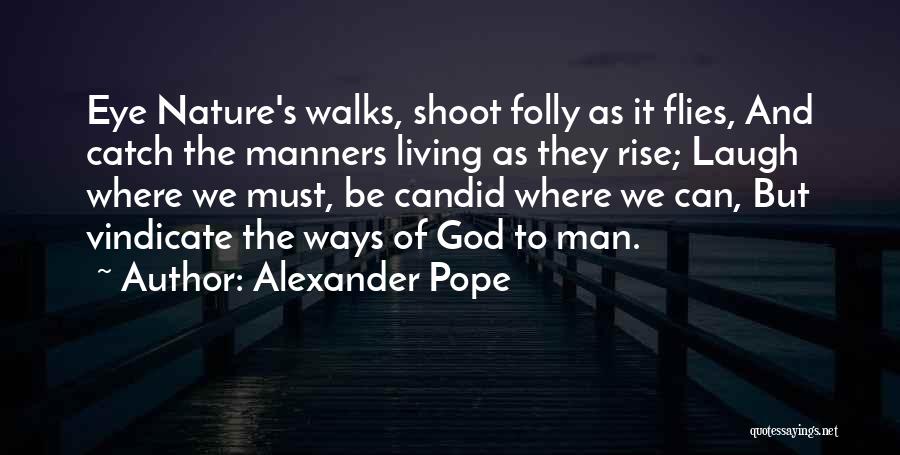 Alexander Pope Quotes: Eye Nature's Walks, Shoot Folly As It Flies, And Catch The Manners Living As They Rise; Laugh Where We Must,
