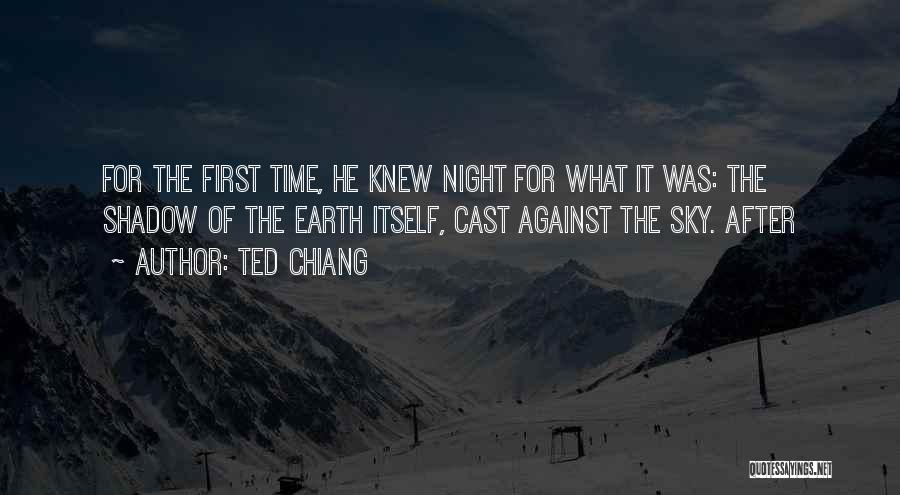 Ted Chiang Quotes: For The First Time, He Knew Night For What It Was: The Shadow Of The Earth Itself, Cast Against The