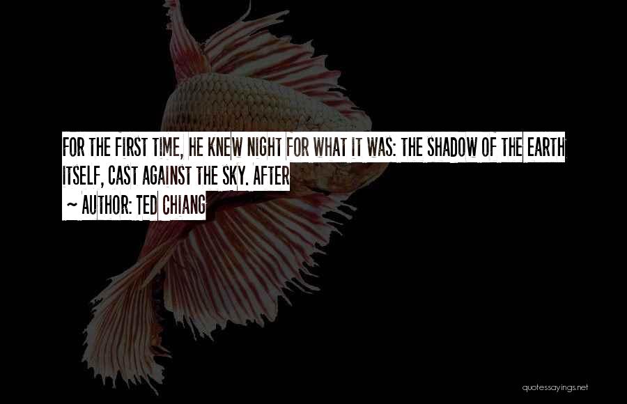 Ted Chiang Quotes: For The First Time, He Knew Night For What It Was: The Shadow Of The Earth Itself, Cast Against The