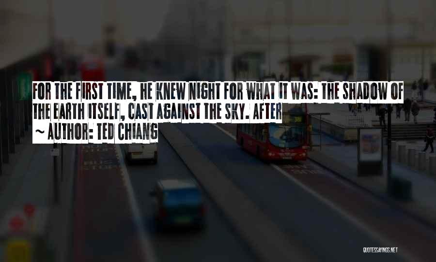 Ted Chiang Quotes: For The First Time, He Knew Night For What It Was: The Shadow Of The Earth Itself, Cast Against The