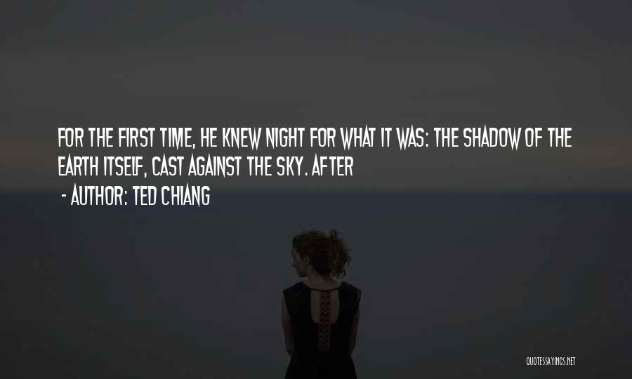 Ted Chiang Quotes: For The First Time, He Knew Night For What It Was: The Shadow Of The Earth Itself, Cast Against The