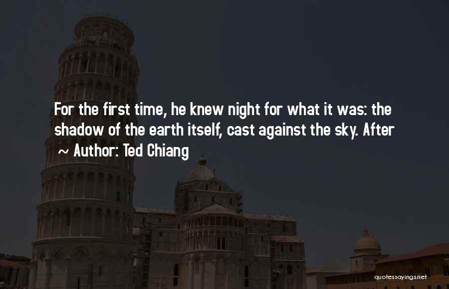 Ted Chiang Quotes: For The First Time, He Knew Night For What It Was: The Shadow Of The Earth Itself, Cast Against The