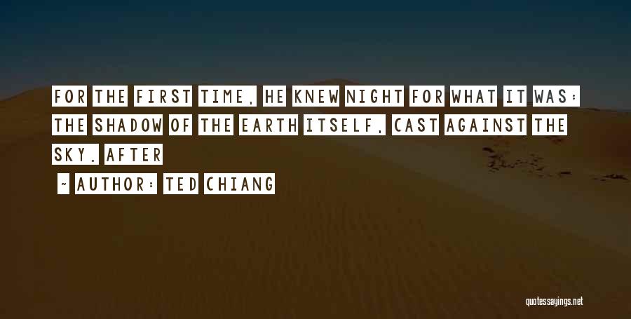 Ted Chiang Quotes: For The First Time, He Knew Night For What It Was: The Shadow Of The Earth Itself, Cast Against The