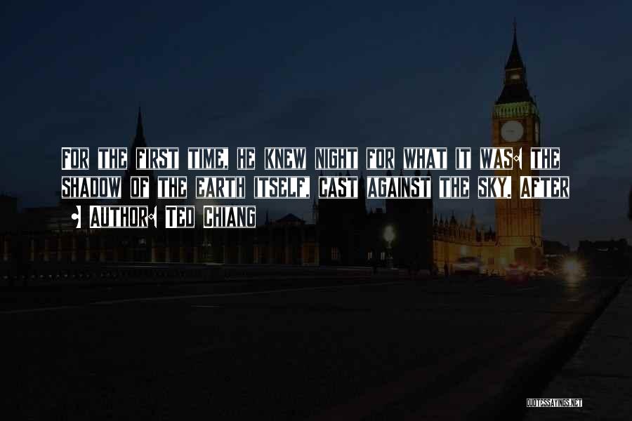 Ted Chiang Quotes: For The First Time, He Knew Night For What It Was: The Shadow Of The Earth Itself, Cast Against The