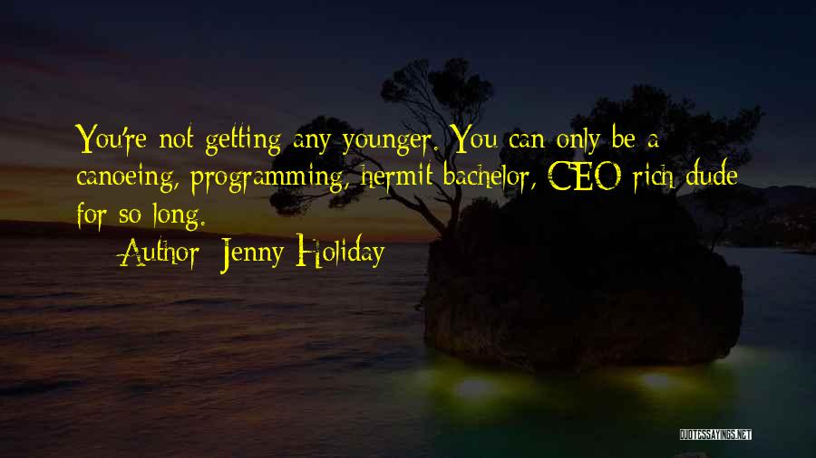 Jenny Holiday Quotes: You're Not Getting Any Younger. You Can Only Be A Canoeing, Programming, Hermit Bachelor, Ceo Rich Dude For So Long.