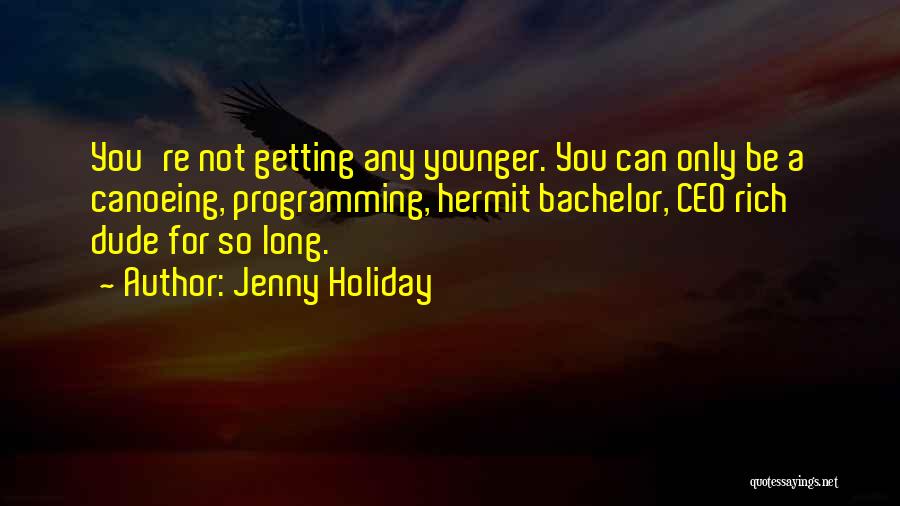 Jenny Holiday Quotes: You're Not Getting Any Younger. You Can Only Be A Canoeing, Programming, Hermit Bachelor, Ceo Rich Dude For So Long.