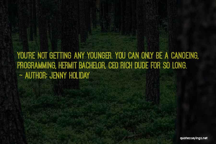 Jenny Holiday Quotes: You're Not Getting Any Younger. You Can Only Be A Canoeing, Programming, Hermit Bachelor, Ceo Rich Dude For So Long.