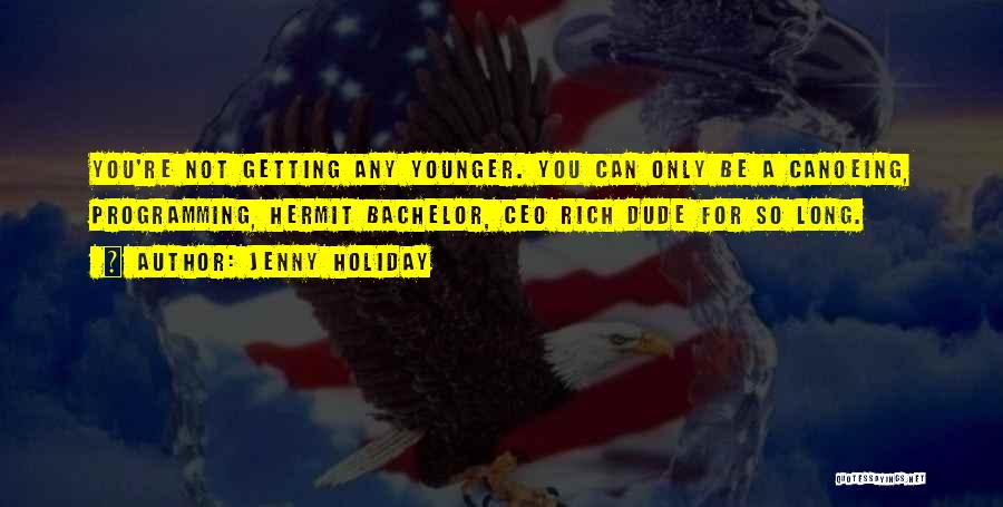 Jenny Holiday Quotes: You're Not Getting Any Younger. You Can Only Be A Canoeing, Programming, Hermit Bachelor, Ceo Rich Dude For So Long.