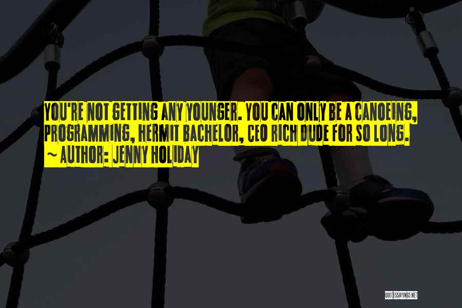 Jenny Holiday Quotes: You're Not Getting Any Younger. You Can Only Be A Canoeing, Programming, Hermit Bachelor, Ceo Rich Dude For So Long.