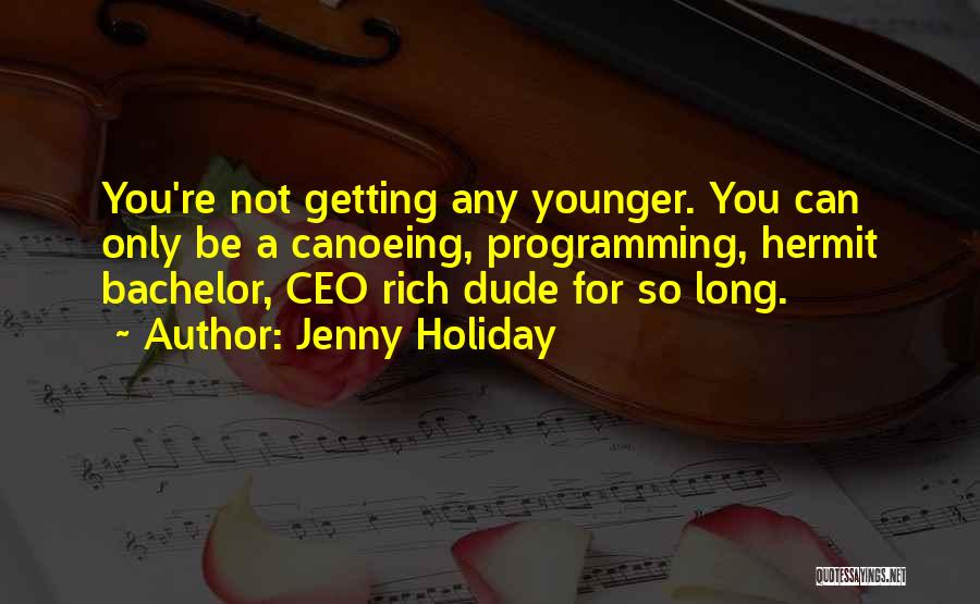 Jenny Holiday Quotes: You're Not Getting Any Younger. You Can Only Be A Canoeing, Programming, Hermit Bachelor, Ceo Rich Dude For So Long.