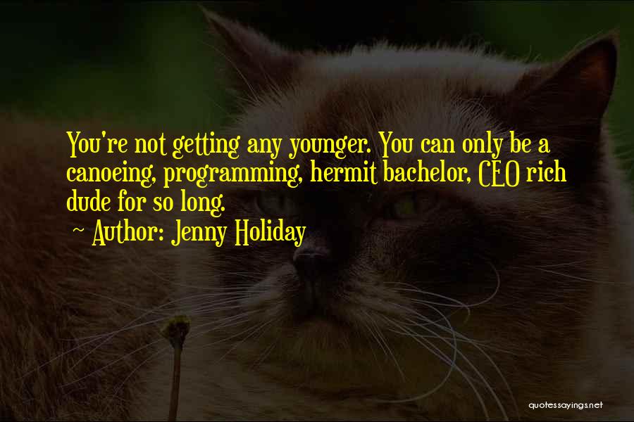 Jenny Holiday Quotes: You're Not Getting Any Younger. You Can Only Be A Canoeing, Programming, Hermit Bachelor, Ceo Rich Dude For So Long.