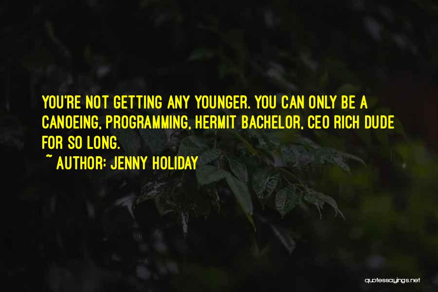 Jenny Holiday Quotes: You're Not Getting Any Younger. You Can Only Be A Canoeing, Programming, Hermit Bachelor, Ceo Rich Dude For So Long.