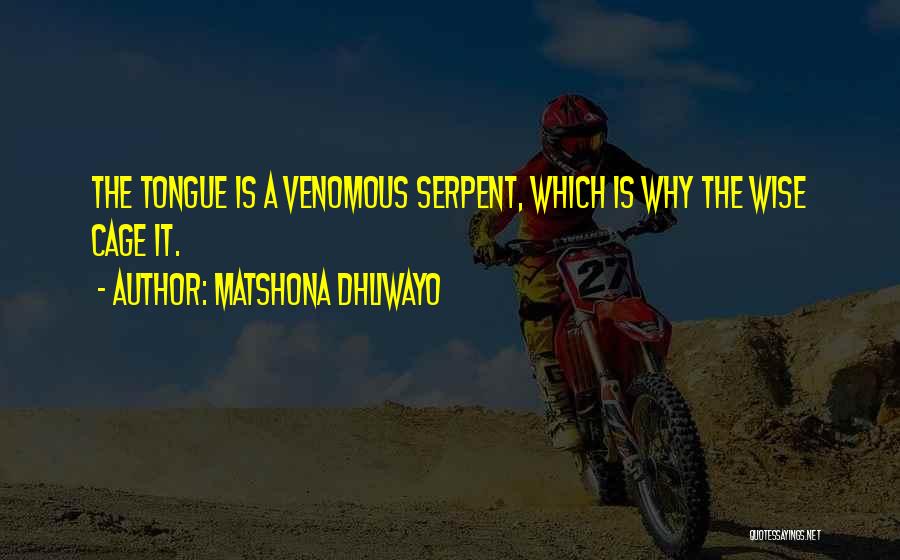 Matshona Dhliwayo Quotes: The Tongue Is A Venomous Serpent, Which Is Why The Wise Cage It.