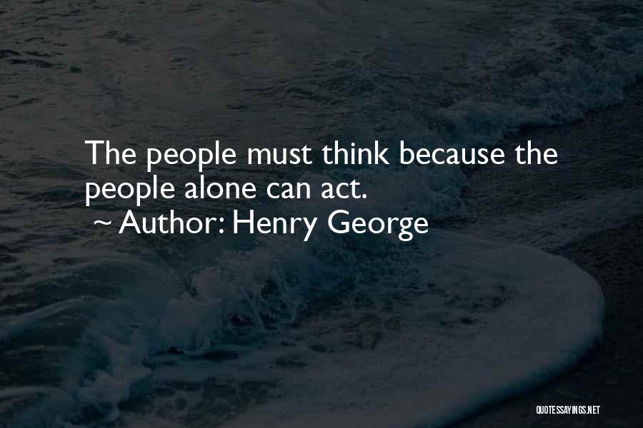Henry George Quotes: The People Must Think Because The People Alone Can Act.