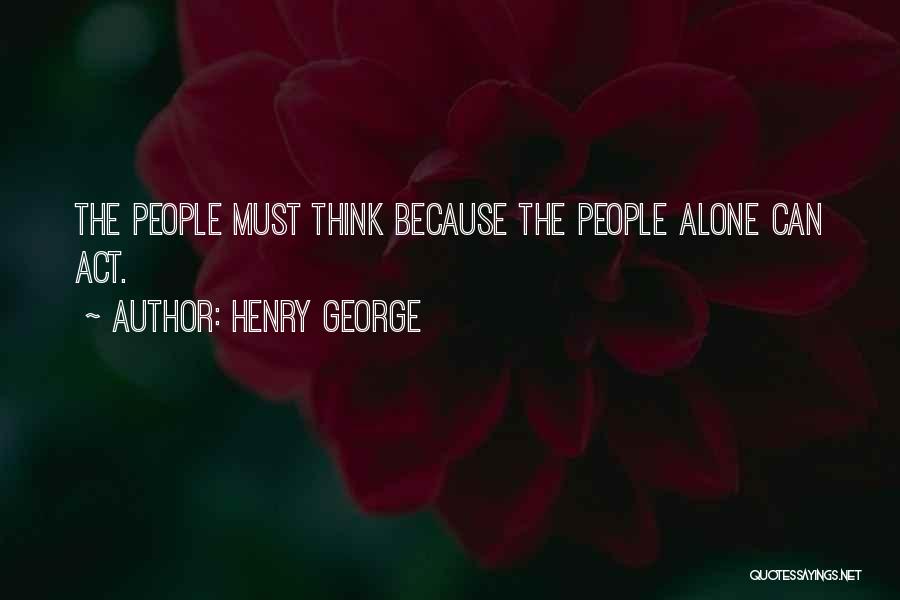 Henry George Quotes: The People Must Think Because The People Alone Can Act.