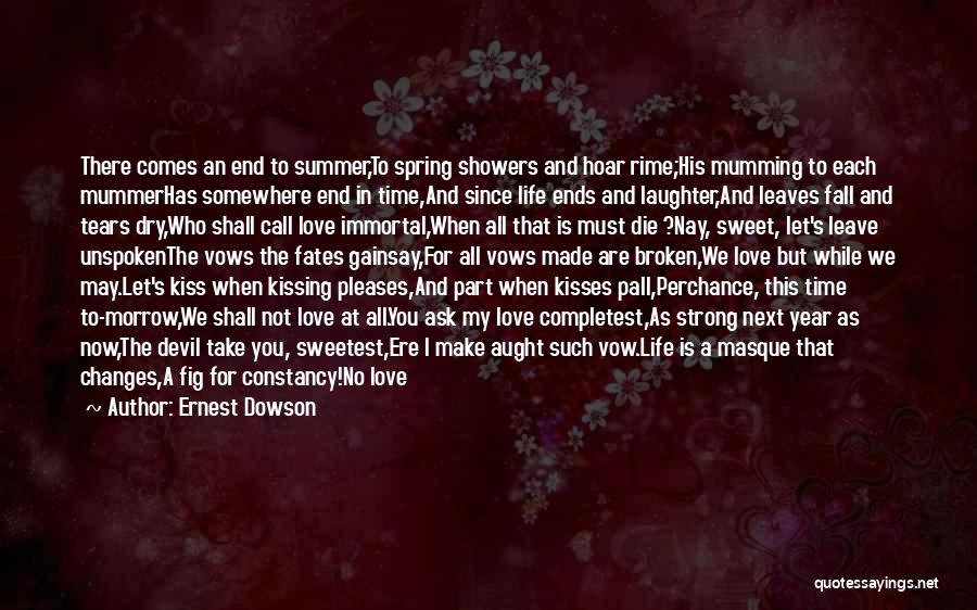 Ernest Dowson Quotes: There Comes An End To Summer,to Spring Showers And Hoar Rime;his Mumming To Each Mummerhas Somewhere End In Time,and Since