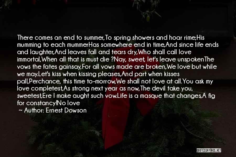 Ernest Dowson Quotes: There Comes An End To Summer,to Spring Showers And Hoar Rime;his Mumming To Each Mummerhas Somewhere End In Time,and Since