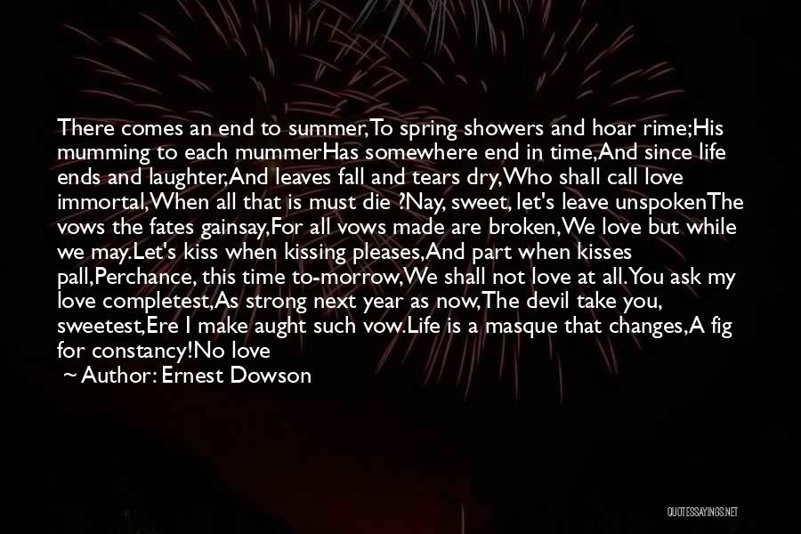 Ernest Dowson Quotes: There Comes An End To Summer,to Spring Showers And Hoar Rime;his Mumming To Each Mummerhas Somewhere End In Time,and Since