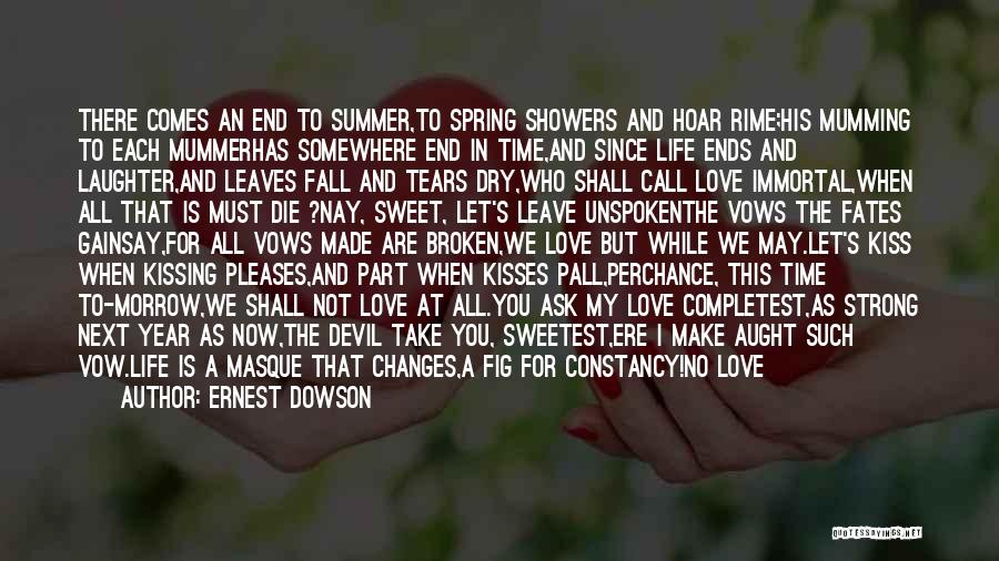 Ernest Dowson Quotes: There Comes An End To Summer,to Spring Showers And Hoar Rime;his Mumming To Each Mummerhas Somewhere End In Time,and Since