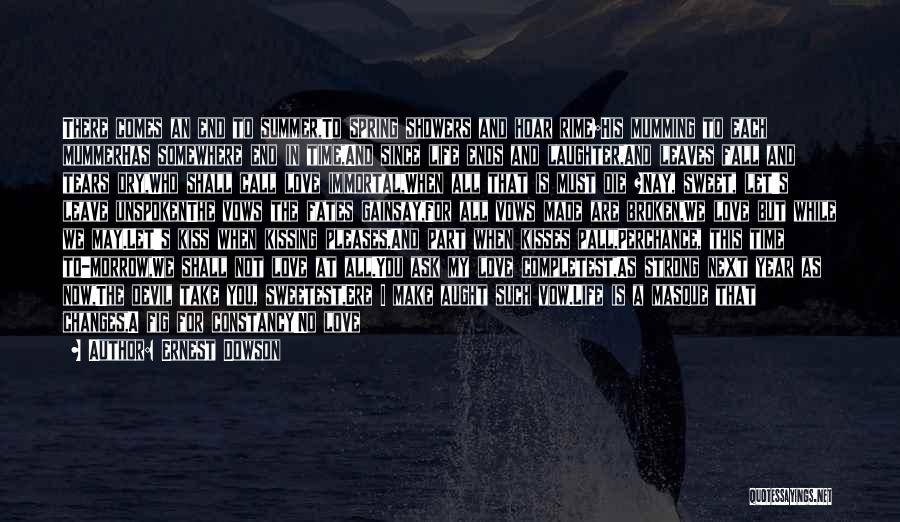 Ernest Dowson Quotes: There Comes An End To Summer,to Spring Showers And Hoar Rime;his Mumming To Each Mummerhas Somewhere End In Time,and Since